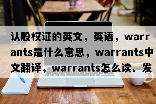 認股權證的英文，英語，warrants是什么意思，warrants中文翻譯，warrants怎么讀、發(fā)音、用法及例句