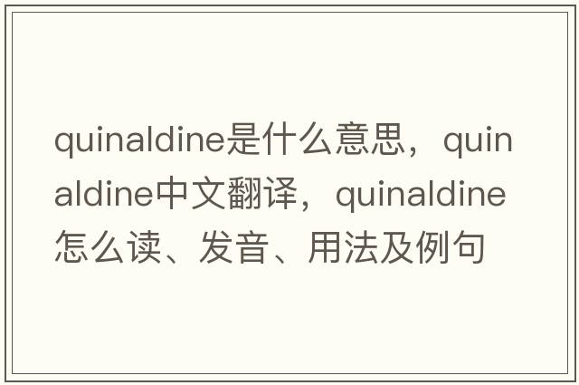 quinaldine是什么意思，quinaldine中文翻譯，quinaldine怎么讀、發(fā)音、用法及例句