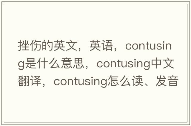 挫傷的英文，英語，contusing是什么意思，contusing中文翻譯，contusing怎么讀、發(fā)音、用法及例句