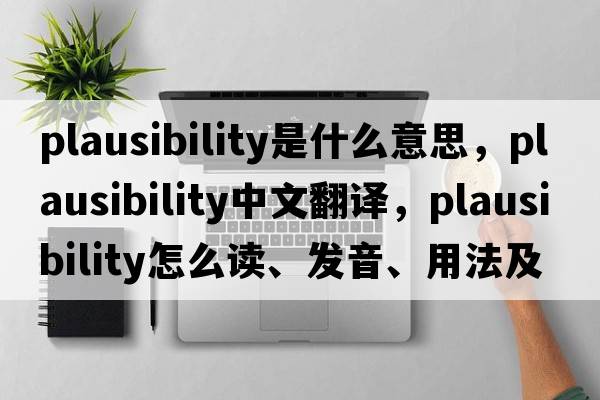 plausibility是什么意思，plausibility中文翻譯，plausibility怎么讀、發(fā)音、用法及例句