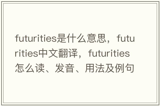 futurities是什么意思，futurities中文翻譯，futurities怎么讀、發(fā)音、用法及例句