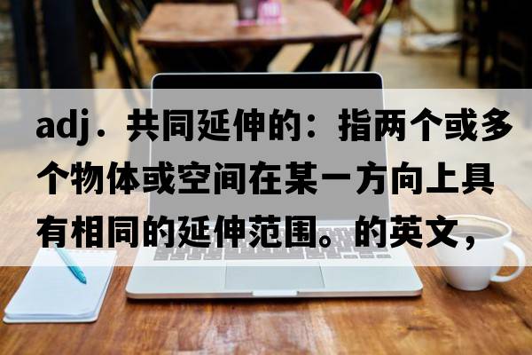 adj．共同延伸的：指兩個(gè)或多個(gè)物體或空間在某一方向上具有相同的延伸范圍。的英文，英語，coextended是什么意思，coextended中文翻譯，coextended怎么讀、發(fā)音、用法及例句