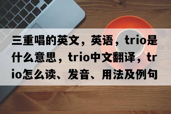 三重唱的英文，英語，trio是什么意思，trio中文翻譯，trio怎么讀、發(fā)音、用法及例句