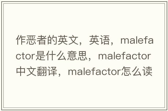 作惡者的英文，英語，malefactor是什么意思，malefactor中文翻譯，malefactor怎么讀、發(fā)音、用法及例句