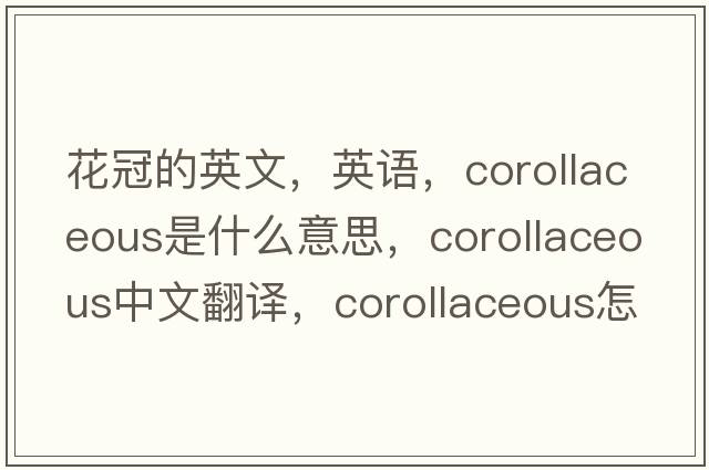 花冠的英文，英語，corollaceous是什么意思，corollaceous中文翻譯，corollaceous怎么讀、發(fā)音、用法及例句