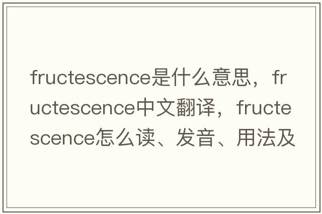 fructescence是什么意思，fructescence中文翻譯，fructescence怎么讀、發(fā)音、用法及例句