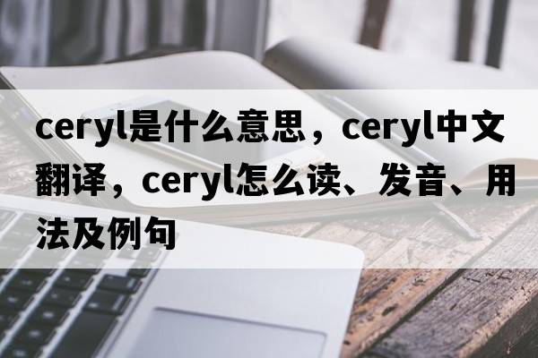 ceryl是什么意思，ceryl中文翻譯，ceryl怎么讀、發(fā)音、用法及例句