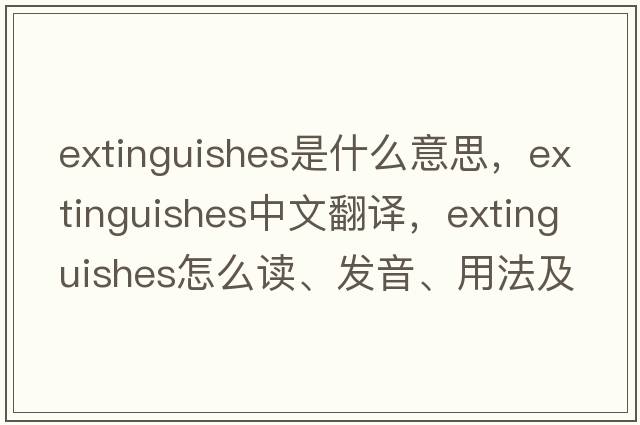 extinguishes是什么意思，extinguishes中文翻譯，extinguishes怎么讀、發(fā)音、用法及例句