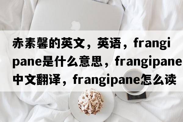 赤素馨的英文，英語，frangipane是什么意思，frangipane中文翻譯，frangipane怎么讀、發(fā)音、用法及例句