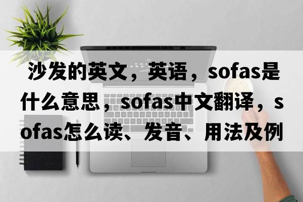  沙發(fā)的英文，英語，sofas是什么意思，sofas中文翻譯，sofas怎么讀、發(fā)音、用法及例句