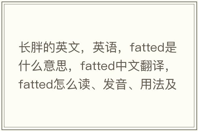 長胖的英文，英語，fatted是什么意思，fatted中文翻譯，fatted怎么讀、發(fā)音、用法及例句
