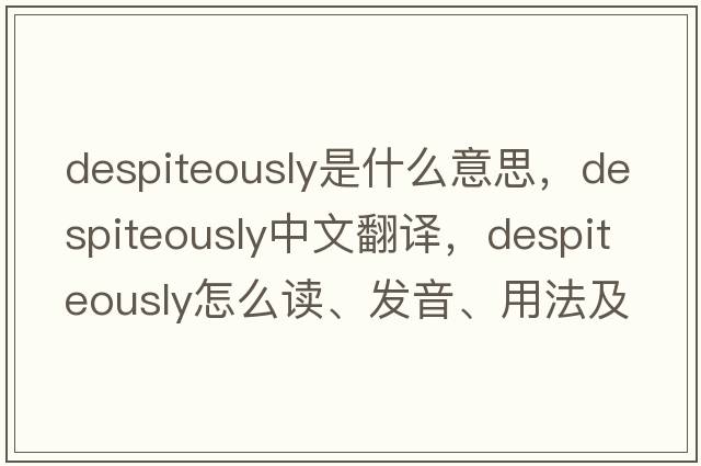 despiteously是什么意思，despiteously中文翻譯，despiteously怎么讀、發(fā)音、用法及例句