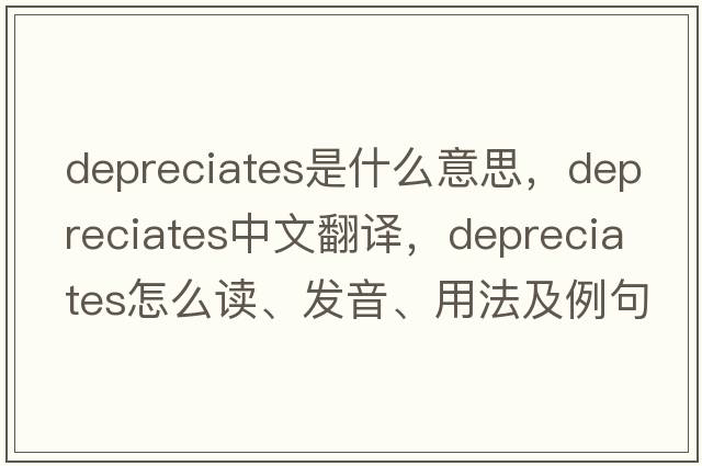 depreciates是什么意思，depreciates中文翻譯，depreciates怎么讀、發(fā)音、用法及例句
