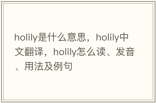 holily是什么意思，holily中文翻譯，holily怎么讀、發(fā)音、用法及例句