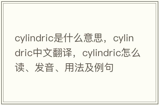 cylindric是什么意思，cylindric中文翻譯，cylindric怎么讀、發(fā)音、用法及例句