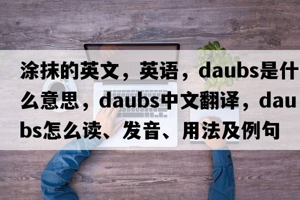 涂抹的英文，英語，daubs是什么意思，daubs中文翻譯，daubs怎么讀、發(fā)音、用法及例句