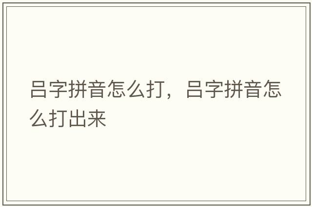 呂字拼音怎么打，呂字拼音怎么打出來