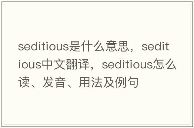 seditious是什么意思，seditious中文翻譯，seditious怎么讀、發(fā)音、用法及例句