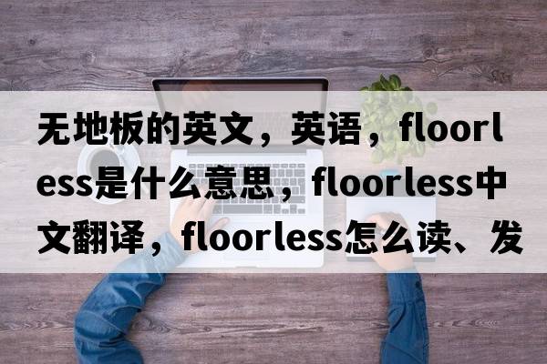 無地板的英文，英語，floorless是什么意思，floorless中文翻譯，floorless怎么讀、發(fā)音、用法及例句