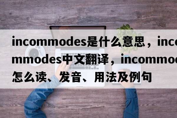 incommodes是什么意思，incommodes中文翻譯，incommodes怎么讀、發(fā)音、用法及例句