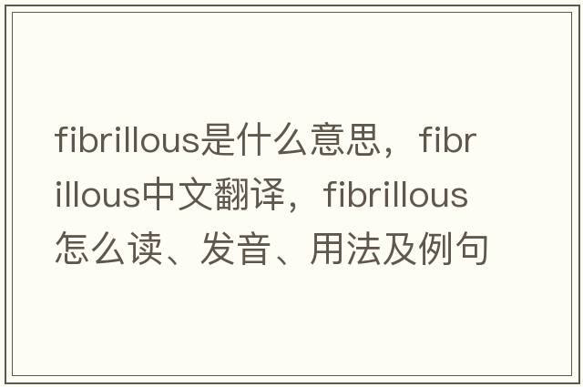fibrillous是什么意思，fibrillous中文翻譯，fibrillous怎么讀、發(fā)音、用法及例句