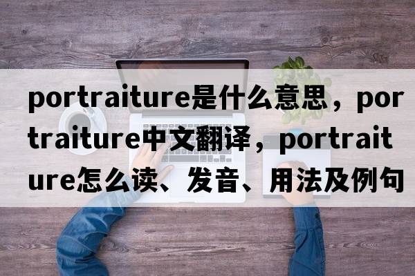 portraiture是什么意思，portraiture中文翻譯，portraiture怎么讀、發(fā)音、用法及例句