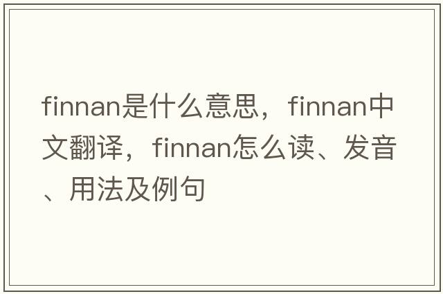 finnan是什么意思，finnan中文翻譯，finnan怎么讀、發(fā)音、用法及例句