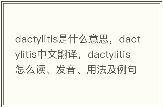 dactylitis是什么意思，dactylitis中文翻譯，dactylitis怎么讀、發(fā)音、用法及例句