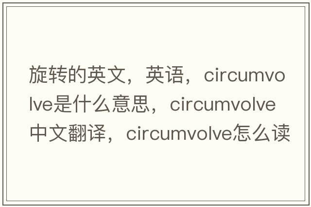 旋轉(zhuǎn)的英文，英語，circumvolve是什么意思，circumvolve中文翻譯，circumvolve怎么讀、發(fā)音、用法及例句