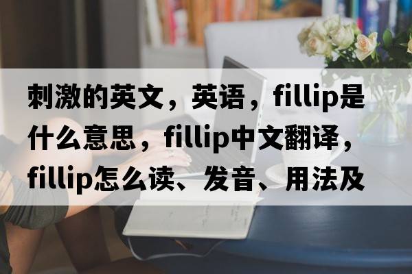刺激的英文，英語，fillip是什么意思，fillip中文翻譯，fillip怎么讀、發(fā)音、用法及例句