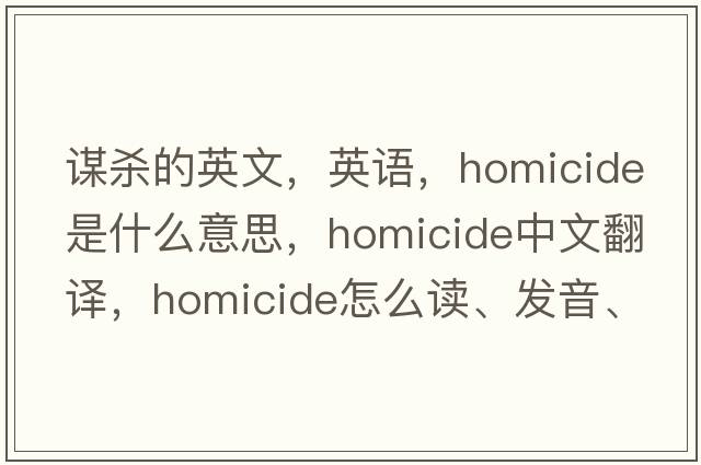 謀殺的英文，英語，homicide是什么意思，homicide中文翻譯，homicide怎么讀、發(fā)音、用法及例句