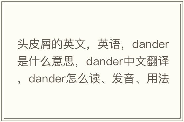 頭皮屑的英文，英語(yǔ)，dander是什么意思，dander中文翻譯，dander怎么讀、發(fā)音、用法及例句