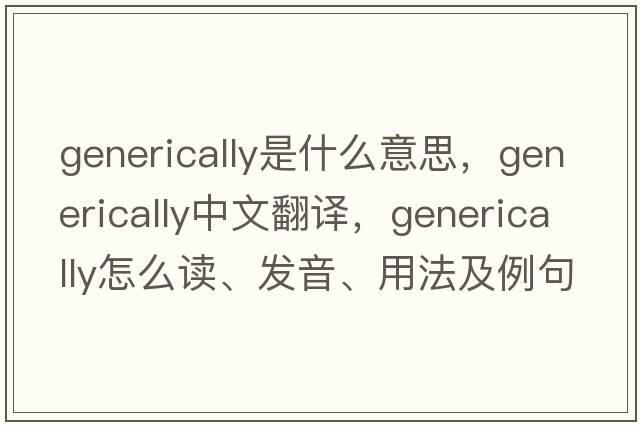 generically是什么意思，generically中文翻譯，generically怎么讀、發(fā)音、用法及例句