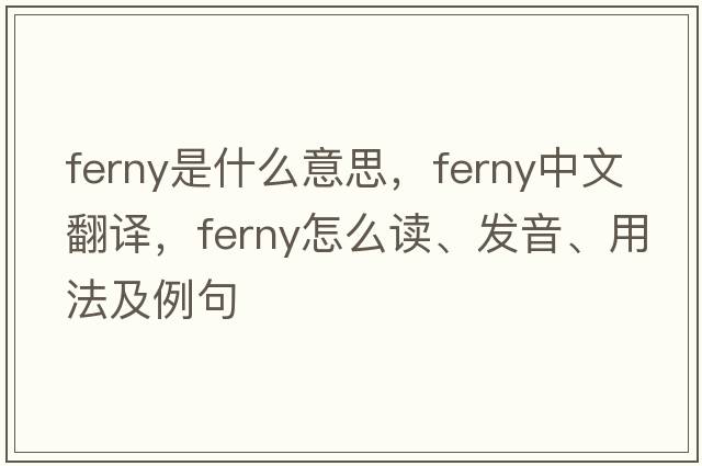 ferny是什么意思，ferny中文翻譯，ferny怎么讀、發(fā)音、用法及例句