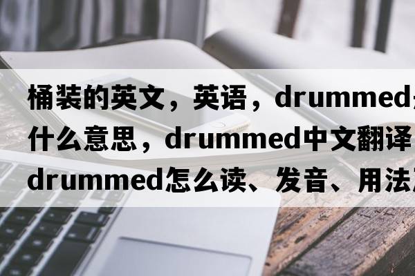 桶裝的英文，英語，drummed是什么意思，drummed中文翻譯，drummed怎么讀、發(fā)音、用法及例句