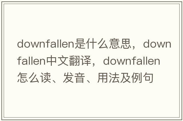 downfallen是什么意思，downfallen中文翻譯，downfallen怎么讀、發(fā)音、用法及例句