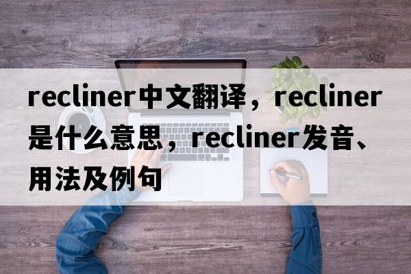 recliner中文翻譯，recliner是什么意思，recliner發(fā)音、用法及例句