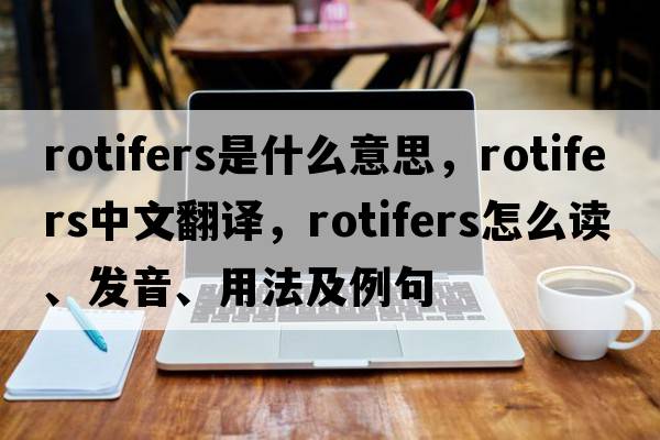 rotifers是什么意思，rotifers中文翻譯，rotifers怎么讀、發(fā)音、用法及例句