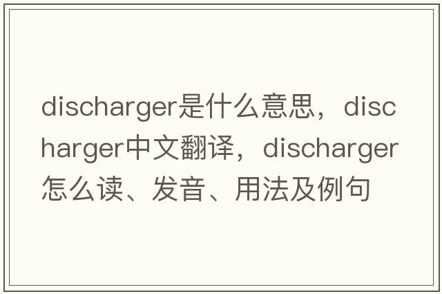 discharger是什么意思，discharger中文翻譯，discharger怎么讀、發(fā)音、用法及例句