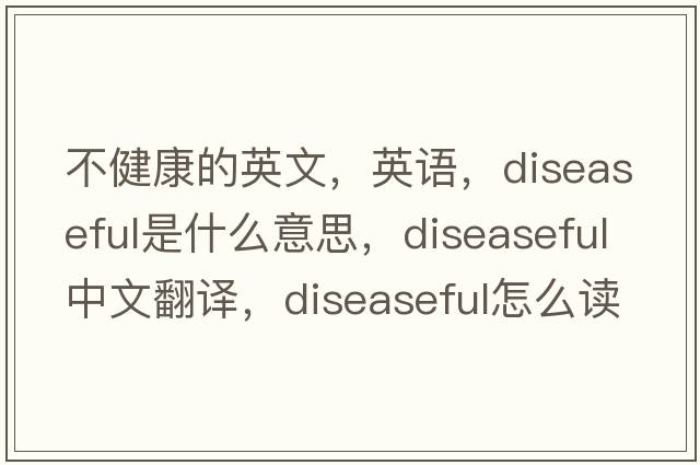 不健康的英文，英語，diseaseful是什么意思，diseaseful中文翻譯，diseaseful怎么讀、發(fā)音、用法及例句