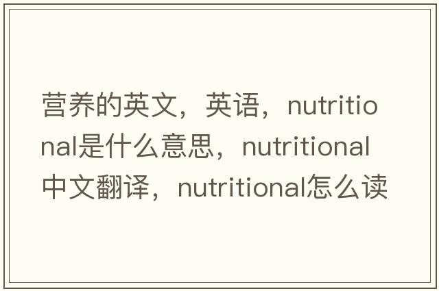 營養(yǎng)的英文，英語，nutritional是什么意思，nutritional中文翻譯，nutritional怎么讀、發(fā)音、用法及例句