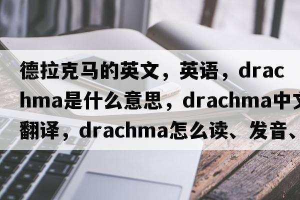 德拉克馬的英文，英語，drachma是什么意思，drachma中文翻譯，drachma怎么讀、發(fā)音、用法及例句
