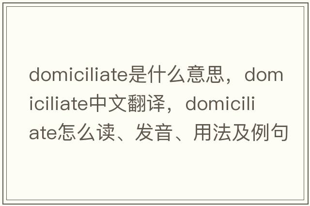 domiciliate是什么意思，domiciliate中文翻譯，domiciliate怎么讀、發(fā)音、用法及例句