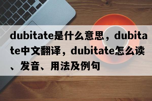 dubitate是什么意思，dubitate中文翻譯，dubitate怎么讀、發(fā)音、用法及例句