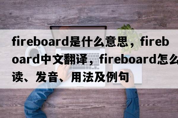 fireboard是什么意思，fireboard中文翻譯，fireboard怎么讀、發(fā)音、用法及例句