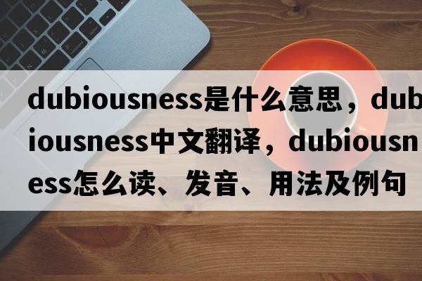 dubiousness是什么意思，dubiousness中文翻譯，dubiousness怎么讀、發(fā)音、用法及例句
