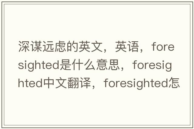 深謀遠(yuǎn)慮的英文，英語(yǔ)，foresighted是什么意思，foresighted中文翻譯，foresighted怎么讀、發(fā)音、用法及例句