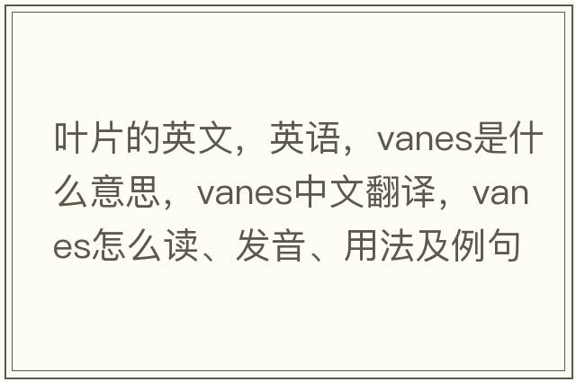葉片的英文，英語，vanes是什么意思，vanes中文翻譯，vanes怎么讀、發(fā)音、用法及例句