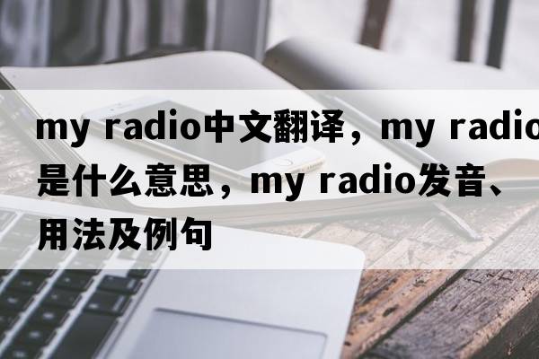 my radio中文翻譯，my radio是什么意思，my radio發(fā)音、用法及例句