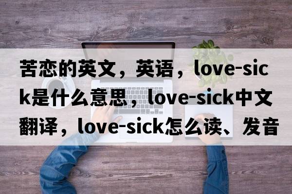 苦戀的英文，英語，love-sick是什么意思，love-sick中文翻譯，love-sick怎么讀、發(fā)音、用法及例句